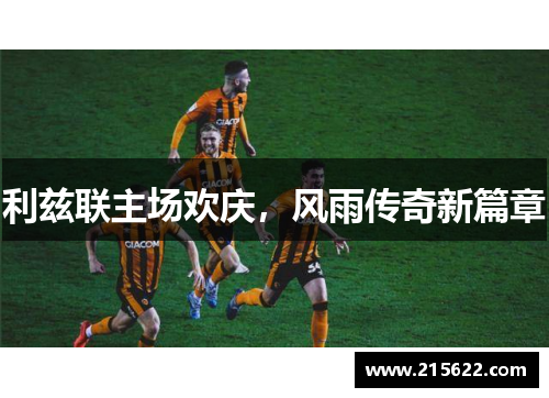 利兹联主场欢庆，风雨传奇新篇章