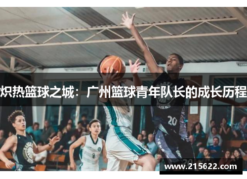 炽热篮球之城：广州篮球青年队长的成长历程