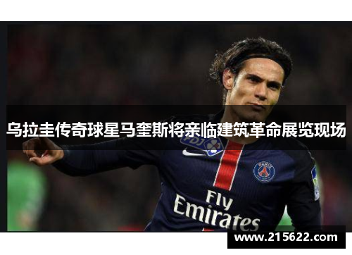 乌拉圭传奇球星马奎斯将亲临建筑革命展览现场