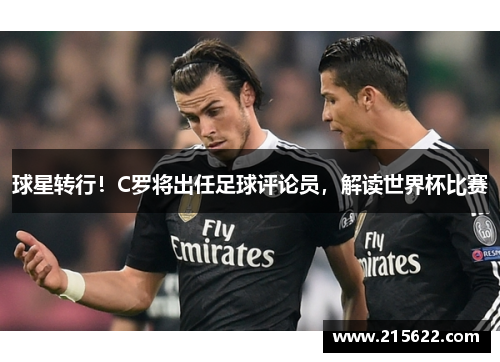 球星转行！C罗将出任足球评论员，解读世界杯比赛