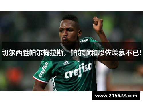切尔西胜帕尔梅拉斯，帕尔默和恩佐羡慕不已!